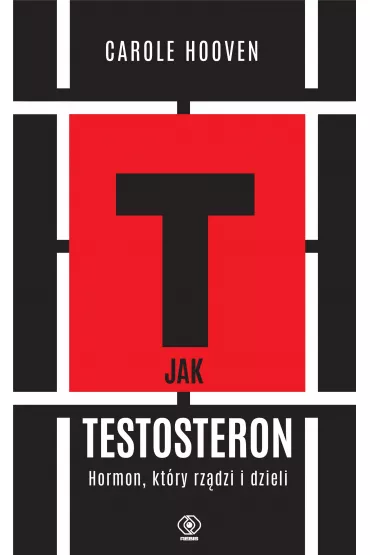 T jak TESTOSTERON. Hormon, kt�ry rz�dzi i dzieli - Hooven Carole