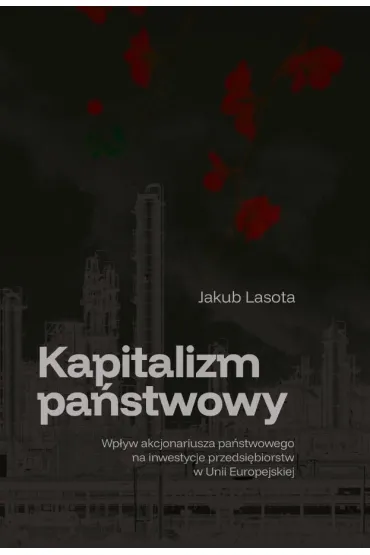 Kapitalizm pa�stwowy. Wp�yw akcjonariusza pa�stwowego na inwestycje przedsi�biorstw w Unii Europejskiej - Jakub  Lasota