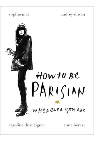 How To Be Parisian - Audrey Diwan, Anne Berest, Sophie Mas, Caroline De Maigret