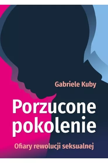 Porzucone pokolenie. Ofiary rewolucji seksualnej - Kuby Gabriele