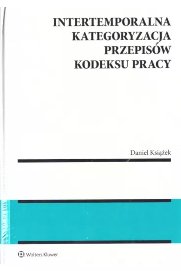 Intertemporalna kategoryzacja przepis�w Kodeksu pracy - Daniel Ksi��ek