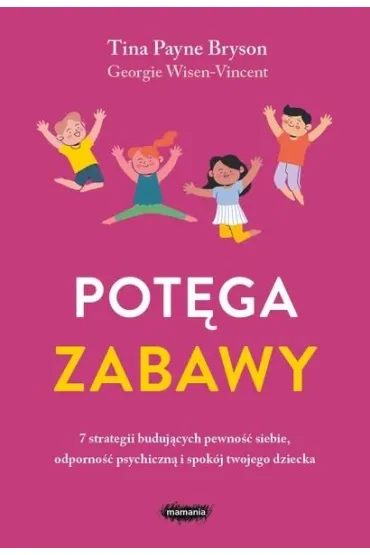 Pot�ga zabawy. 7 strategii buduj�cych pewno�� siebie, odporno�� psychiczn� i spok�j twojego dziecka - Tina Payne Bryson, Georgie Wisen-Vincent