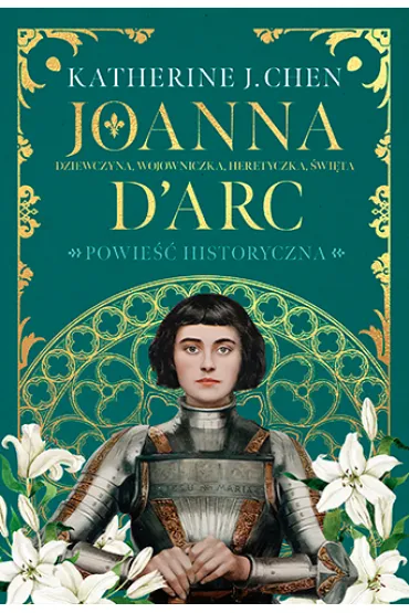 Joanna d`Arc Dziewczyna, wojowniczka, heretyczka, �wi�ta - Katherine J. Chen