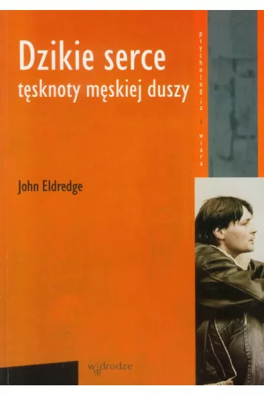 Dzikie serce T�sknoty m�skiej duszy - John Eldredge