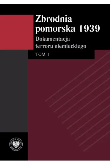 Zbrodnia pomorska 1939. Dokumentacja terroru niemieckiego. Tom 1 - Monika Tomkiewicz, Izabela  Mazanowska, Tomasz  Ceran