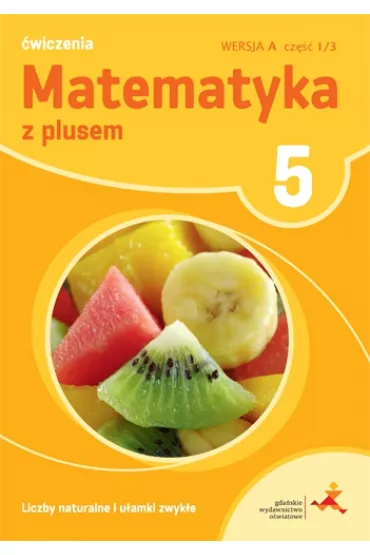 Matematyka z plusem 5. �wiczenia. Liczby naturalne i u�amki zwyk�e. Wersja A. Cz�� 1 - Adam Mysior, Ma�gorzata Dobrowolska, Stanis�aw Wojtan, Zofia Bola�ek