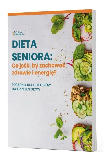 Dieta Seniora. Co je��, by zachowa� zdrowie i energi�? Poradnik dla opiekun�w i rodzin senior�w
