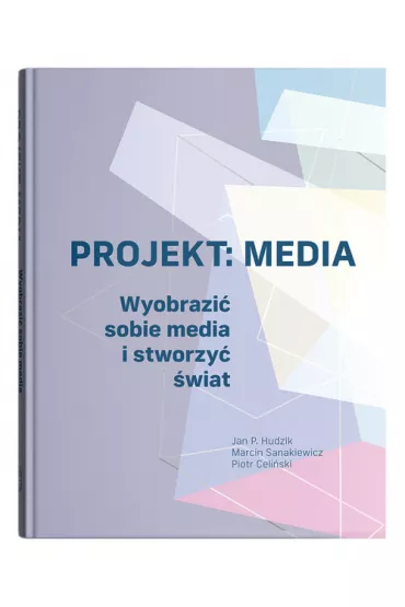 Projekt: Media. Wyobrazi� sobie media i stworzy� �wiat - Piotr Celi�ski, Marcin Sanakiewicz, Jan Pawe� Hudzik