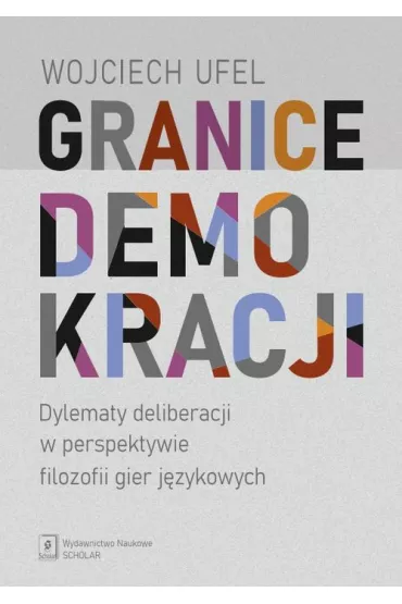 Granice demokracji. Dylematy deliberacji w perspektywie filozofii gier j�zykowych - Wojciech Ufel