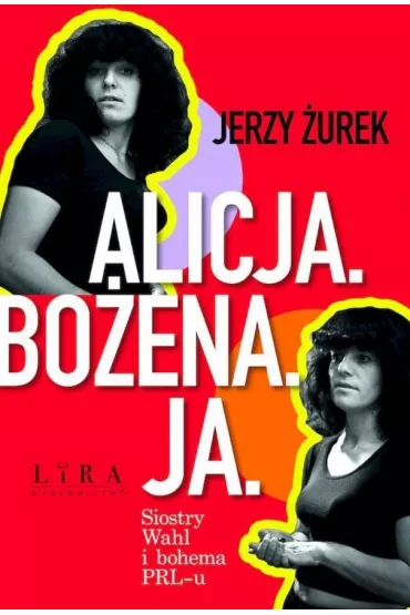 Alicja. Bo�ena. Ja. Siostry Wahl i bohema PRL-u - Jerzy �urek