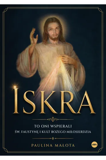 Iskra. To oni wspierali �w. Faustyn� i kult Bo�ego mi�osierdzia - Paulina  Ma�ota