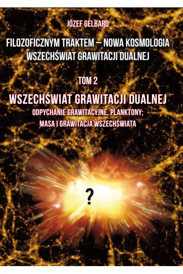 Filozoficznym traktem &ndash; Nowa Kosmologia. Wszech�wiat grawitacji dualnej. Tom 2 - J�zef  Gelbard