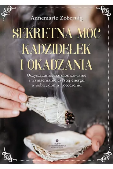 Sekretna moc kadzide�ek i okadzania - Annemarie Zobernig