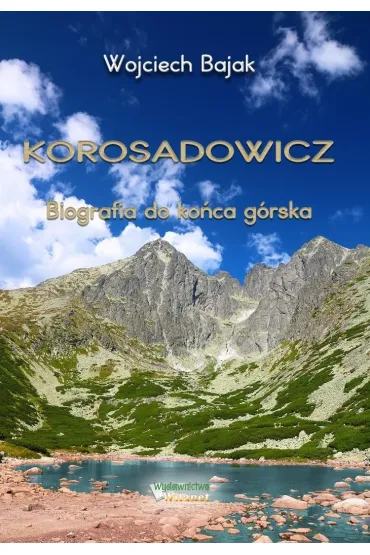 Korosadowicz. Biografia do ko�ca g�rska - Wojciech  Bajak