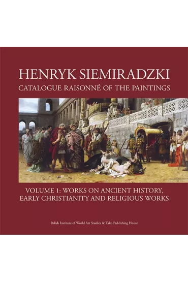Henryk Siemiradzki. Catalogue Raisonn� of the Paintings. Tom 1 - Jerzy Malinowski
