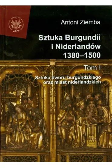 Sztuka Burgundii i Niderland�w 1380-1500. Tom 1 - Antoni Ziemba