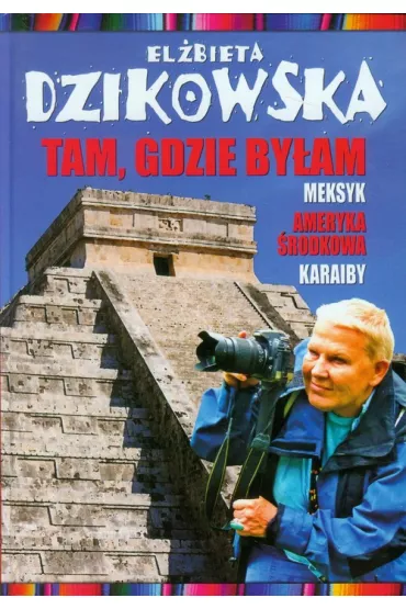 Meksyk, Ameryka �rodkowa, Karaiby. Tam, gdzie by�am. Tom 1 - El�bieta Dzikowska