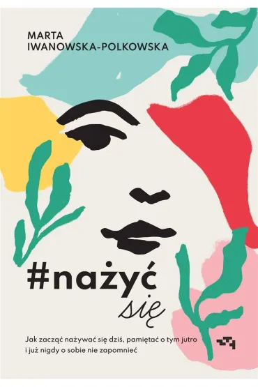 Na�y� si�. Jak zacz�� na�ywa� si� od dzi�, pami�ta� o tym jutro i ju� nigdy o sobie nie zapomnie� - Marta Iwanowska-Polkowska