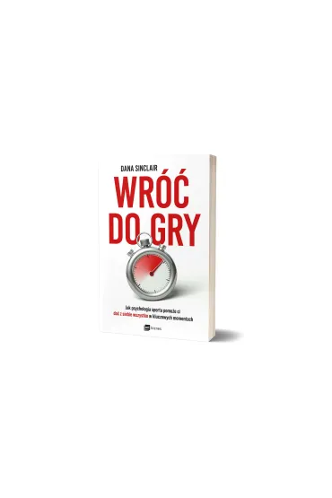 Wr�� do gry. Jak psychologia sportu pomo�e ci da� z siebie wszystko w kluczowych momentach - Dana Sinclair