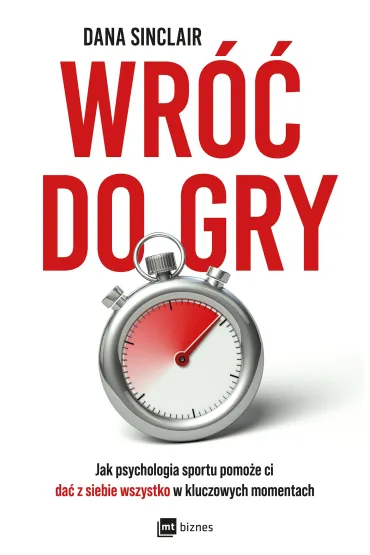 Wr�� do gry. Jak psychologia sportu pomo�e ci da� z siebie wszystko w kluczowych momentach - Dana Sinclair