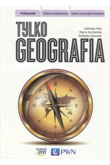 Tylko geografia. Podr�cznik. Zakres podstawowy. Szko�y ponadgimnazjalne - El�bieta Szkur�at, Jadwiga Kop, Maria Kucharska