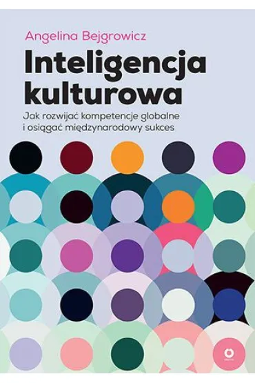 Inteligencja kulturowa. Jak rozwija� kompetencje globalne i osi�ga� mi�dzynarodowy sukces - Angelina  Bejgrowicz
