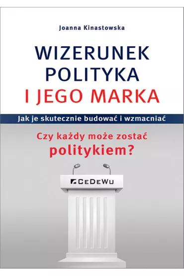 Wizerunek polityka i jego marka. Jak je skutecznie budowa� i wzmacnia�. Czy ka�dy mo�e zosta� politykiem? - Joanna  Kinastowska