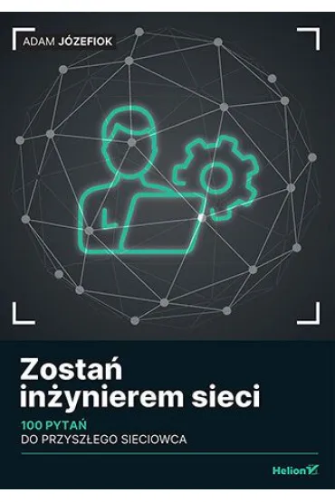 Zosta� in�ynierem sieci. 100 pyta� do przysz�ego sieciowca - Adam J�zefiok
