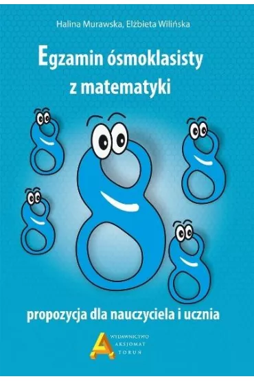 Egzamin 8-klasisty z matematyki. Propozycja dla nauczyciela i ucznia - El�bieta Wili�ska, Halina Murawska