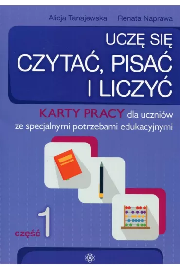 Ucz� si� czyta�, pisa� i liczy�. Karty pracy dla uczni�w ze specjalnymi potrzebami edukacyjnymi. Cz�� 1 - Alicja Tanajewska, Renata Naprawa