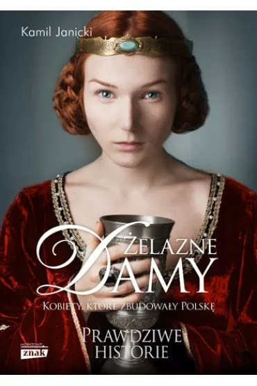 �elazne damy. Kobiety, kt�re zbudowa�y Polsk�. Prawdziwe historie - Kamil Janicki
