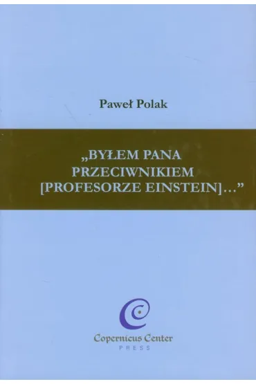 &bdquo;By�em Pana przeciwnikiem [profesorze Einstein]...&rdquo; - Pawe� Polak