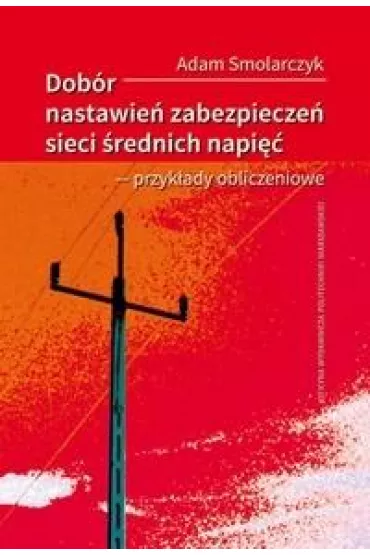 Dob�r nastawie� zabezpiecze� sieci �rednich napi�� - przyk�ady obliczeniowe - Adam  Smolarczyk