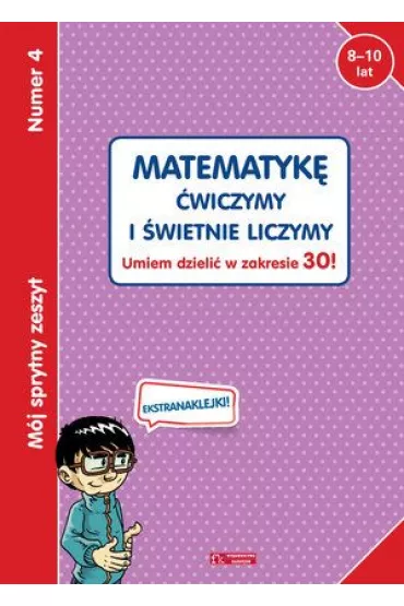 M�j sprytny zeszyt 4. Matematyk� �wiczymy i �wietnie liczymy. Umiem dzieli� w zakresie 30!