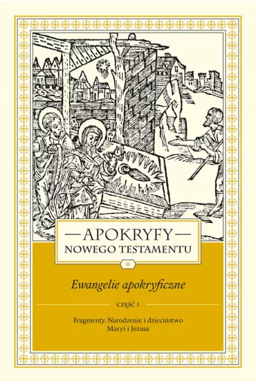 Apokryfy Nowego Testamentu. Ewangelie apokryficzne. Tom I. Cz�� 1. Fragmenty. Narodzenie i dzieci�stwo Maryi i Jezusa - Marek Starowieyski