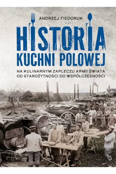 Historia kuchni polowej. Na kulinarnym zapleczu armii �wiata – od staro�ytno�ci do wsp�czesno�ci - Andrzej Fiedoruk