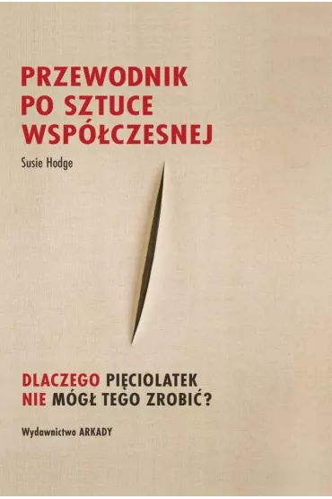 Przewodnik po sztuce wsp�czesnej Dlaczego pi�ciolatek nie m�g� tego zrobi�? - Susie Hodge