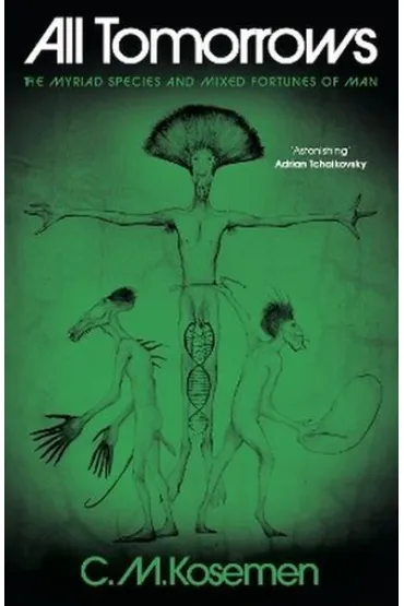 All Tomorrows. The myriad species and mixed fortunes of man - C M Kosemen