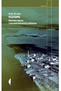 Plutopia. Atomowe miasta i nieznane katastrofy nuklearne