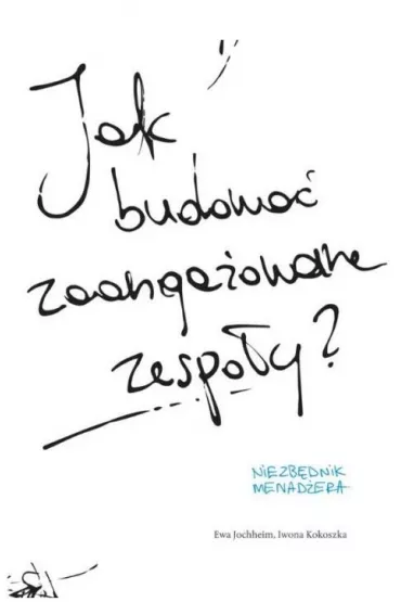 Jak budowa� zaanga�owane zespo�y? - Ewa Jochheim, Iwona Kokoszka