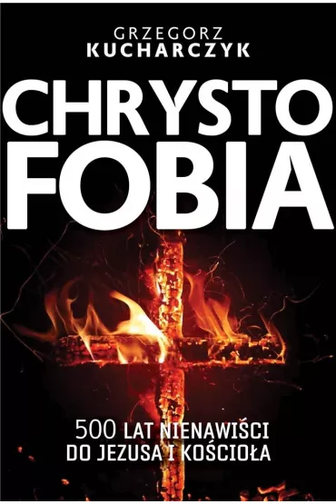 Chrystofobia 500 lat nienawi�ci do Jezusa i ko�cio�a - Grzegorz Kucharczyk