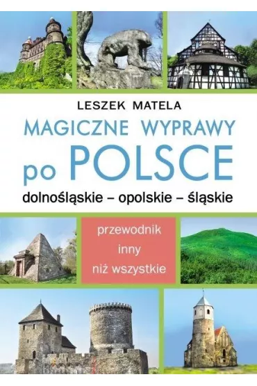 Magiczne wyprawy po Polsce. Dolno�l�skie - opolskie - �l�skie - Leszek Matela