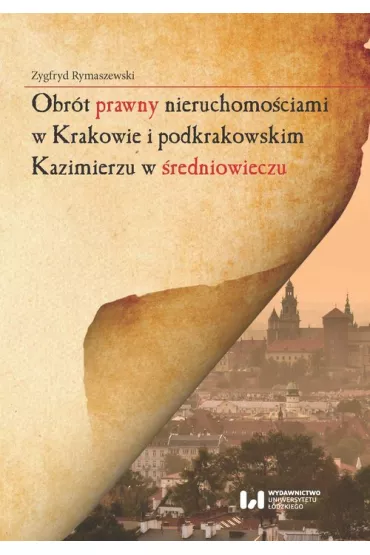 Obr�t prawny nieruchomo�ciami w Krakowie i podkrakowskim Kazimierzu w �redniowieczu - Zygfryd Rymaszewski