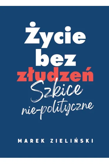 �ycie bez z�udze� Szkice nie-polityczne - Marek Zieli�ski