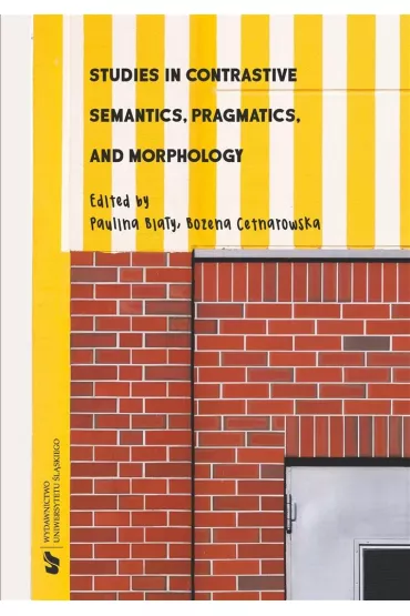 Studies in Contrastive Semantics, Pragmatics and Morphology - Paulina Bia�y, Bo�ena  Cetnarowska