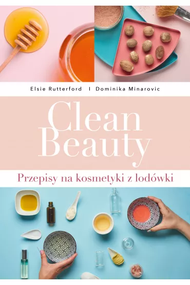 Clean beauty przepisy na kosmetyki z lod�wki - Dominika Minarovic, Elsie Rutterford