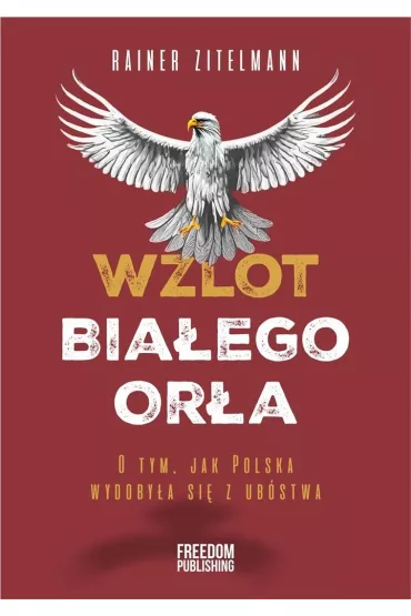 Wzlot Bia�ego Or�a. O tym, jak Polska wydoby�a si� z ub�stwa - Rainer  Zitelmann