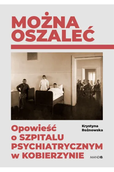 Mo�na oszale�. Opowie�� o szpitalu psychiatrycznym w Kobierzynie - Krystyna Ro�nowska