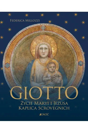Giotto. �ycie Maryi i Jezusa. Kaplica Scrovegnich - Federica Millozzi