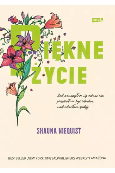 Pi�kne �ycie. Jak nauczy�am si� m�wi� nie, przesta�am by� idealna i odnalaz�am spok�j - Shauna Niequist
